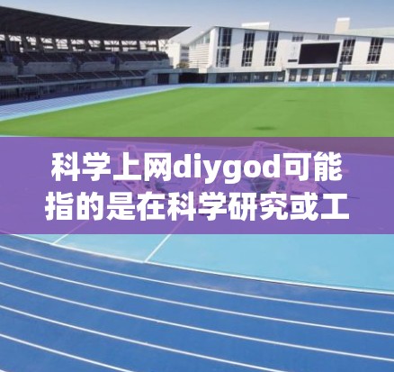 科学上网diygod可能指的是在科学研究或工作中使用科学上网工具或方法。以下是一些科学上网的建议和技巧 科学上网diygod可能指的是在科学研究或工作中使用科学上网工具或方法。以下是一些科学上网的建议和技巧