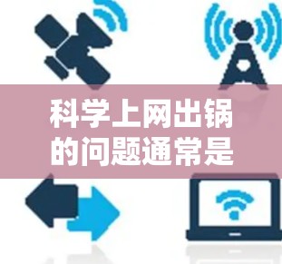 科学上网出锅的问题通常是因为涉及敏感信息,容易被恶意软件攻击,或者提供虚假信息。以下是一些关键点 科学上网出锅的问题通常是因为涉及敏感信息,容易被恶意软件攻击,或者提供虚假信息。以下是一些关键点