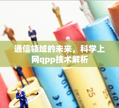 通信领域的未来,科学上网qpp技术解析 通信领域的未来,科学上网qpp技术解析