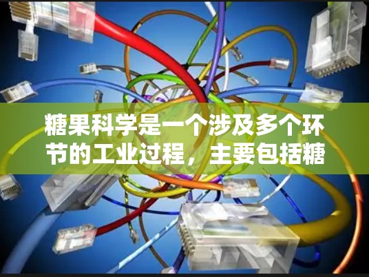 糖果科学是一个涉及多个环节的工业过程,主要包括糖果加工、制造、包装和应用等。以下是对糖果科学的详细介绍 糖果科学是一个涉及多个环节的工业过程,主要包括糖果加工、制造、包装和应用等。以下是对糖果科学的详细介绍