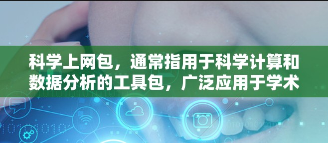 科学上网包,通常指用于科学计算和数据分析的工具包,广泛应用于学术和科研领域。它通常集成多种软件和库,提供了一个高效的环境,支持数学建模、数据处理、可视化等任务。以下是关于科学上网包的详细介绍 科学上网包,通常指用于科学计算和数据分析的工具包,广泛应用于学术和科研领域。它通常集成多种软件和库,提供了一个高效的环境,支持数学建模、数据处理、可视化等任务。以下是关于科学上网包的详细介绍