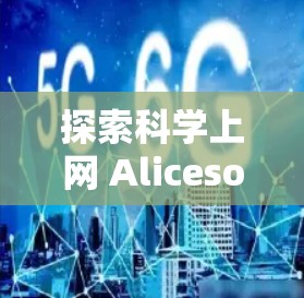 探索科学上网 Alicesoft,互联网的另一面 探索科学上网 Alicesoft,互联网的另一面