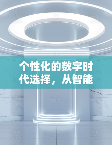 个性化的数字时代选择，从智能设备到个性化服务