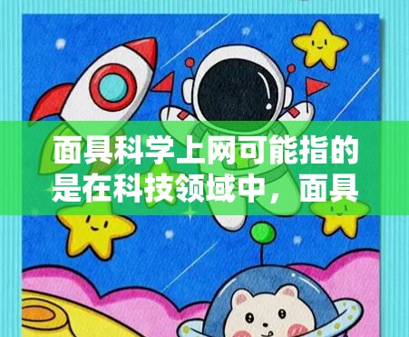 面具科学上网可能指的是在科技领域中，面具被赋予了特殊功能或应用，结合了遮体设计和科学技术。以下是一些可能的解释和应用方向