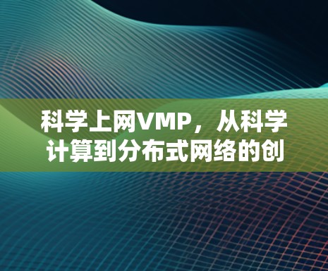 科学上网VMP，从科学计算到分布式网络的创新解决方案