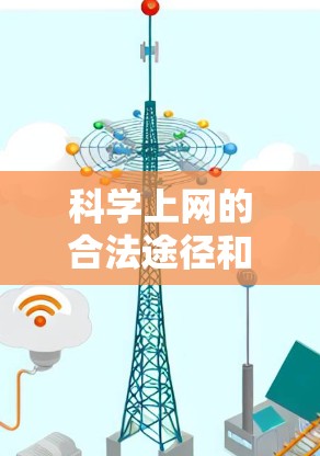 科学上网的合法途径和注意事项如下