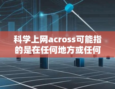 科学上网across可能指的是在任何地方或任何设备上使用科学计算工具或平台的体验。以下是一些可能的解释和建议