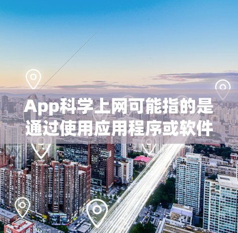 App科学上网可能指的是通过使用应用程序或软件来进行科学计算、数据处理或实验。以下是一些可能的解释和步骤