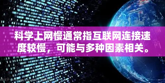 科学上网慢通常指互联网连接速度较慢，可能与多种因素相关。以下是一些可能的原因和解决方案