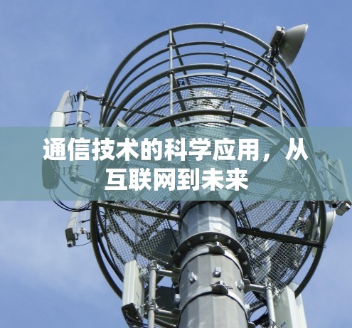 通信技术的科学应用,从互联网到未来 通信技术的科学应用,从互联网到未来