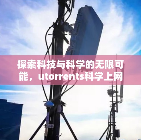 探索科技与科学的无限可能,utorrents科学上网 探索科技与科学的无限可能,utorrents科学上网