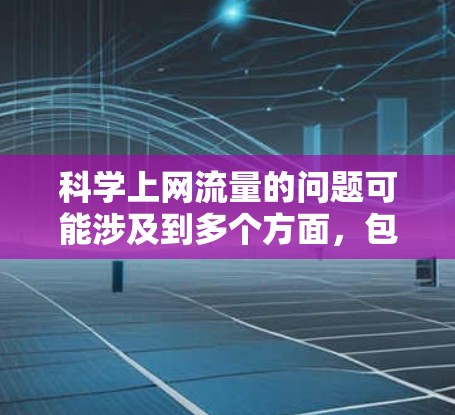 科学上网流量的问题可能涉及到多个方面,包括网络连接速度、断点问题、流量控制、防火墙设置、多线程访问等。以下是一些可能的问题和解决方法 科学上网流量的问题可能涉及到多个方面,包括网络连接速度、断点问题、流量控制、防火墙设置、多线程访问等。以下是一些可能的问题和解决方法