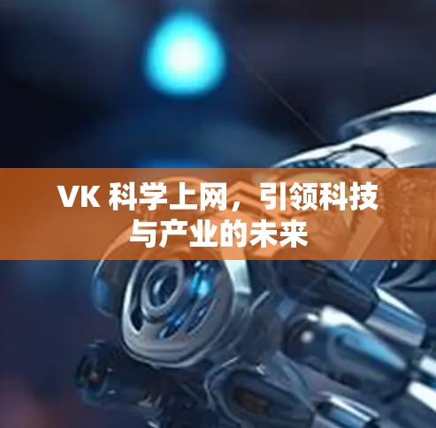 VK 科学上网,引领科技与产业的未来 VK 科学上网,引领科技与产业的未来