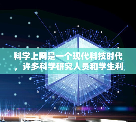 科学上网是一个现代科技时代,许多科学研究人员和学生利用互联网进行科学探索、交流和分享的活动。科学上网不仅仅是获取信息和数据,更是一种探索未知、挑战极限、促进科学进步的方式。以下是对科学上网的一些了解 科学上网是一个现代科技时代,许多科学研究人员和学生利用互联网进行科学探索、交流和分享的活动。科学上网不仅仅是获取信息和数据,更是一种探索未知、挑战极限、促进科学进步的方式。以下是对科学上网的一些了解