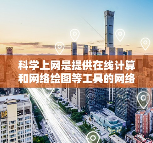 科学上网是提供在线计算和网络绘图等工具的网络资源,旨在帮助用户进行科学计算、数据分析和学习与研究。以下是对科学上网的简要分析 科学上网是提供在线计算和网络绘图等工具的网络资源,旨在帮助用户进行科学计算、数据分析和学习与研究。以下是对科学上网的简要分析