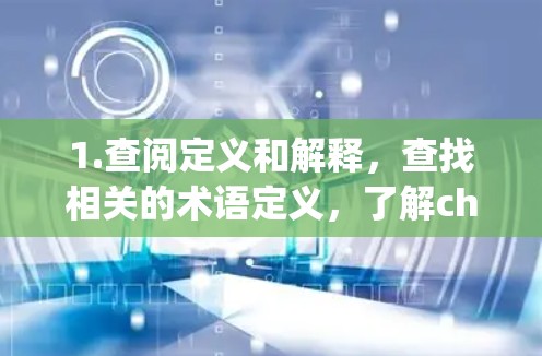 1.查阅定义和解释,查找相关的术语定义,了解chromegae具体含义 1.查阅定义和解释,查找相关的术语定义,了解chromegae具体含义