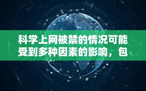 科学上网被禁的情况可能受到多种因素的影响,包括但不限于网络管理政策、技术问题、政治立场或网络安全威胁。以下是一些可能的原因和影响 科学上网被禁的情况可能受到多种因素的影响,包括但不限于网络管理政策、技术问题、政治立场或网络安全威胁。以下是一些可能的原因和影响