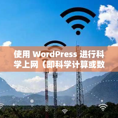 使用 WordPress 进行科学上网（即科学计算或数据分析）需要结合 WordPress 的驱动器、插件和第三方服务来实现。以下是一些步骤和方法，帮助你使用 WordPress 进行科学计算