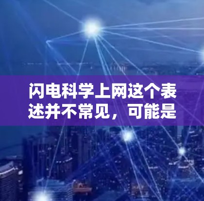 闪电科学上网这个表述并不常见,可能是在特定领域的术语或比喻描述。如果你指的是科学上网或闪电(闪电)在科学中的应用,我可以提供一些相关的信息 闪电科学上网这个表述并不常见,可能是在特定领域的术语或比喻描述。如果你指的是科学上网或闪电(闪电)在科学中的应用,我可以提供一些相关的信息