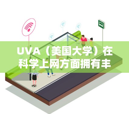 UVA（美国大学）在科学上网方面拥有丰富的资源和优势，用户可以通过以下方式高效利用网络资源进行科学研究和学习