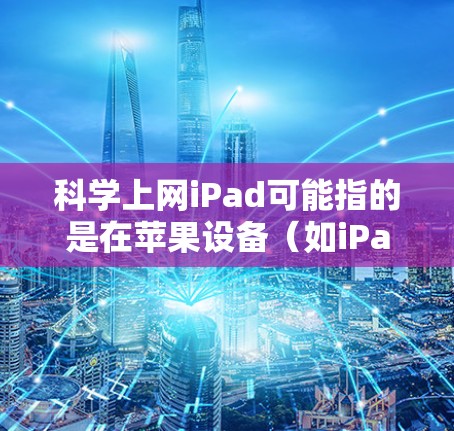 科学上网iPad可能指的是在苹果设备(如iPad或iPadOS)上使用一些支持科学计算的工具。以下是一些常见的科学工具及其在苹果设备上的使用方法 科学上网iPad可能指的是在苹果设备(如iPad或iPadOS)上使用一些支持科学计算的工具。以下是一些常见的科学工具及其在苹果设备上的使用方法