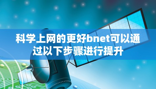 科学上网的更好bnet可以通过以下步骤进行提升