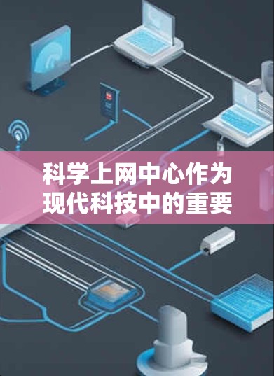 科学上网中心作为现代科技中的重要工具,正在深刻改变我们的学习和研究方式。它不仅为用户提供了一个便捷的学习和工作环境,还为科学研究和教育提供了强大的支持。以下是对科学上网中心的详细分析 科学上网中心作为现代科技中的重要工具,正在深刻改变我们的学习和研究方式。它不仅为用户提供了一个便捷的学习和工作环境,还为科学研究和教育提供了强大的支持。以下是对科学上网中心的详细分析