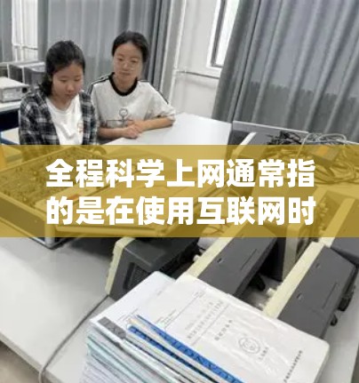 全程科学上网通常指的是在使用互联网时,结合科学的管理、安全意识和合理规划,以确保上网过程的高效、安全和有序。以下是一些关于科学上网的建议 全程科学上网通常指的是在使用互联网时,结合科学的管理、安全意识和合理规划,以确保上网过程的高效、安全和有序。以下是一些关于科学上网的建议