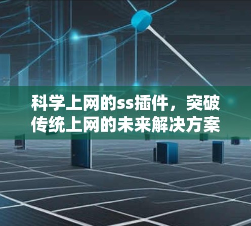 科学上网的ss插件,突破传统上网的未来解决方案 科学上网的ss插件,突破传统上网的未来解决方案