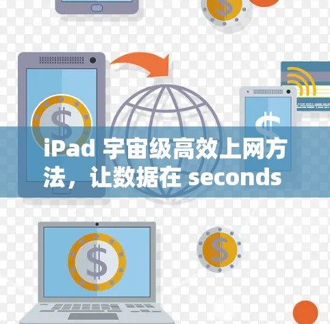 iPad 宇宙级高效上网方法,让数据在 seconds 内传输 iPad 宇宙级高效上网方法,让数据在 seconds 内传输
