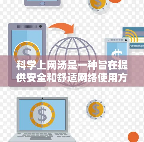 科学上网汤是一种旨在提供安全和舒适网络使用方式的策略,其主要目标是保护用户免受网络攻击和数据泄露的风险,同时避免不必要的网络使用。以下是对科学上网汤的详细解析 科学上网汤是一种旨在提供安全和舒适网络使用方式的策略,其主要目标是保护用户免受网络攻击和数据泄露的风险,同时避免不必要的网络使用。以下是对科学上网汤的详细解析