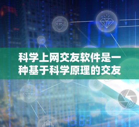 科学上网交友软件是一种基于科学原理的交友工具,通过数据分析和算法推荐,帮助用户找到符合特定兴趣和条件的人际关系。以下是对这种软件的详细分析和总结 科学上网交友软件是一种基于科学原理的交友工具,通过数据分析和算法推荐,帮助用户找到符合特定兴趣和条件的人际关系。以下是对这种软件的详细分析和总结