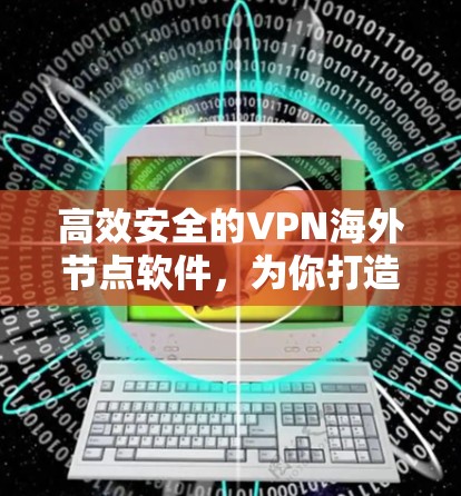 高效安全的VPN海外节点软件，为你打造更便捷的网络连接