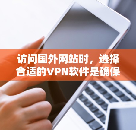 访问国外网站时,选择合适的VPN软件是确保安全可靠的步骤。以下是一步步的指南 访问国外网站时,选择合适的VPN软件是确保安全可靠的步骤。以下是一步步的指南