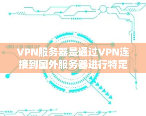 VPN服务器是通过VPN连接到国外服务器进行特定操作的网络设备。它们根据不同的需求和场景有不同的类型和特点,适合不同的用户群体。以下是关于VPN服务器的详细总结 VPN服务器是通过VPN连接到国外服务器进行特定操作的网络设备。它们根据不同的需求和场景有不同的类型和特点,适合不同的用户群体。以下是关于VPN服务器的详细总结