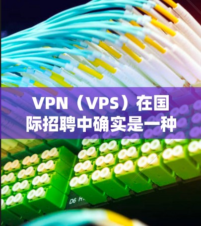VPN(VPS)在国际招聘中确实是一种常见的选择,但需要谨慎使用,以确保安全性。以下是一些可靠的VPN国际招聘平台,以及一些注意事项 VPN(VPS)在国际招聘中确实是一种常见的选择,但需要谨慎使用,以确保安全性。以下是一些可靠的VPN国际招聘平台,以及一些注意事项