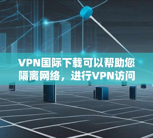 VPN国际下载可以帮助您隔离网络,进行VPN访问,例如去国外旅游、工作或旅行。以下是一些推荐的VPN软件和工具,适合国际用户 VPN国际下载可以帮助您隔离网络,进行VPN访问,例如去国外旅游、工作或旅行。以下是一些推荐的VPN软件和工具,适合国际用户
