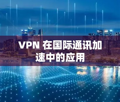 VPN 在国际通讯加速中的应用