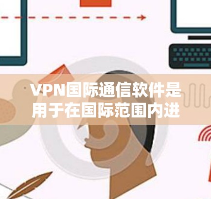 VPN国际通信软件是用于在国际范围内进行数据传输和通信的高级工具,专为国际会议、商务交流和视频会议等场景设计,确保数据的安全、隐私和高效传输。以下是对这些软件的详细总结 VPN国际通信软件是用于在国际范围内进行数据传输和通信的高级工具,专为国际会议、商务交流和视频会议等场景设计,确保数据的安全、隐私和高效传输。以下是对这些软件的详细总结