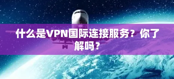 什么是VPN国际连接服务？你了解吗？