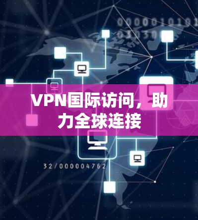 VPN国际访问，助力全球连接