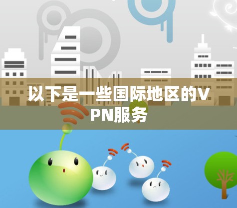 以下是一些国际地区的VPN服务 以下是一些国际地区的VPN服务