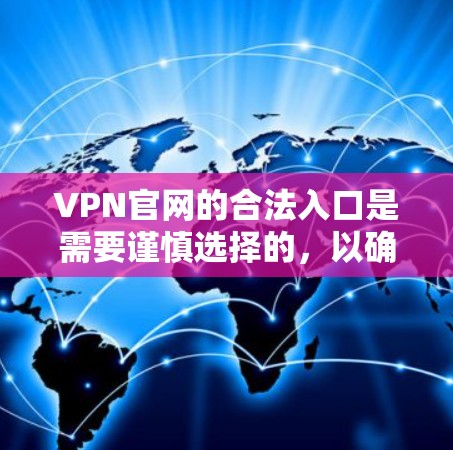 VPN官网的合法入口是需要谨慎选择的,以确保安全性和合法性。以下是几个常用的合法VPN网站 VPN官网的合法入口是需要谨慎选择的,以确保安全性和合法性。以下是几个常用的合法VPN网站