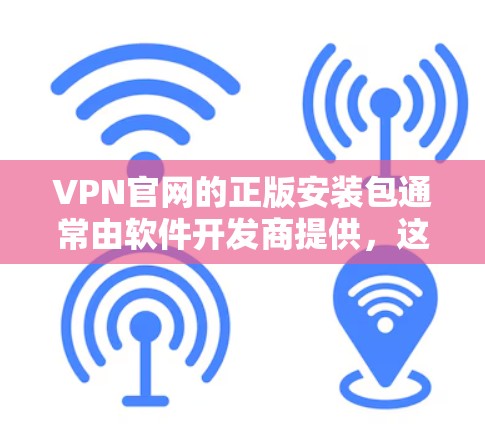 VPN官网的正版安装包通常由软件开发商提供,这些软件需要在特定的软件安装环境中运行。以下是一些常见的VPN软件,并提供安装步骤和注意事项 VPN官网的正版安装包通常由软件开发商提供,这些软件需要在特定的软件安装环境中运行。以下是一些常见的VPN软件,并提供安装步骤和注意事项
