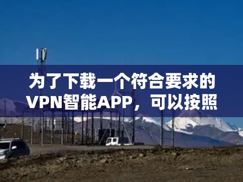 为了下载一个符合要求的VPN智能APP,可以按照以下步骤进行 为了下载一个符合要求的VPN智能APP,可以按照以下步骤进行