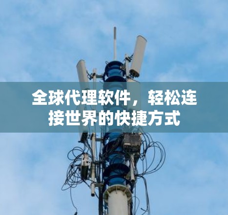 全球代理软件，轻松连接世界的快捷方式