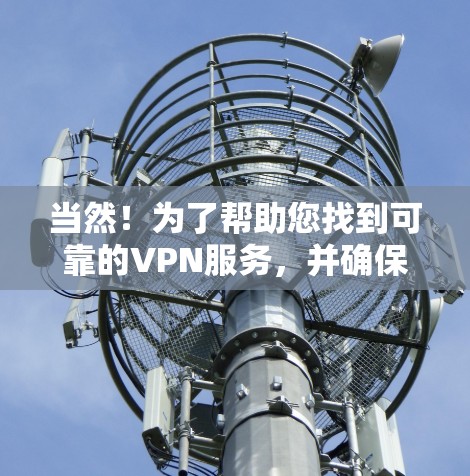 当然！为了帮助您找到可靠的VPN服务，并确保您的企业网络客户端安全，以下是一些步骤指南