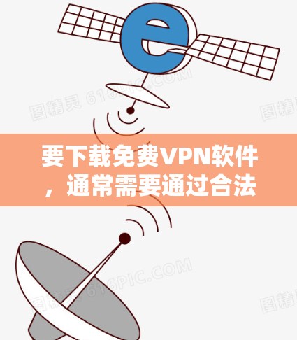 要下载免费VPN软件,通常需要通过合法的VPN服务获取,而不是直接下载免费版。以下是常见的下载网站和步骤 要下载免费VPN软件,通常需要通过合法的VPN服务获取,而不是直接下载免费版。以下是常见的下载网站和步骤