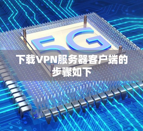 下载VPN服务器客户端的步骤如下