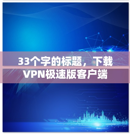 33个字的标题，下载VPN极速版客户端